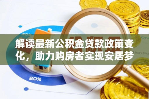 在线解读最新公积金贷款政策变化，助力购房者实现安居梦想