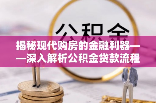 在线揭秘现代购房的金融利器——深入解析公积金贷款流程