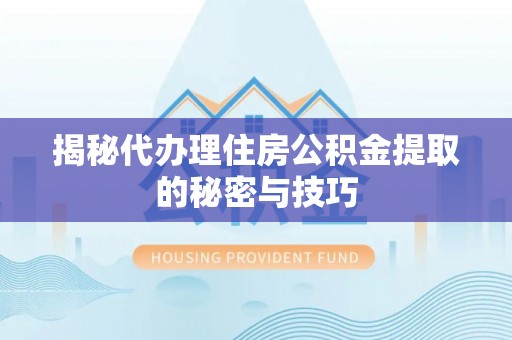 在线揭秘代办理住房公积金提取的秘密与技巧