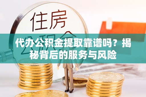 在线代办公积金提取靠谱吗？揭秘背后的服务与风险