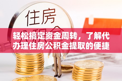 在线轻松搞定资金周转，了解代办理住房公积金提取的便捷之道