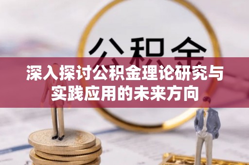在线深入探讨公积金理论研究与实践应用的未来方向