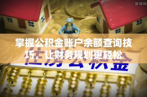 在线掌握公积金账户余额查询技巧，让财务规划更轻松