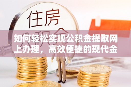 在线如何轻松实现公积金提取网上办理，高效便捷的现代金融服务