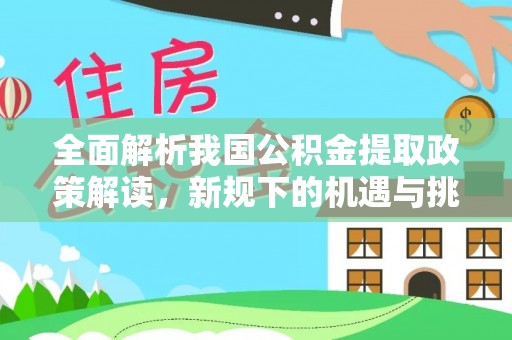 在线全面解析我国公积金提取政策解读，新规下的机遇与挑战