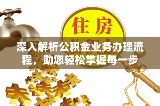 在线深入解析公积金业务办理流程，助您轻松掌握每一步