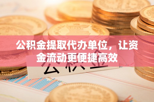 在线公积金提取代办单位，让资金流动更便捷高效