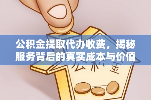 在线公积金提取代办收费，揭秘服务背后的真实成本与价值