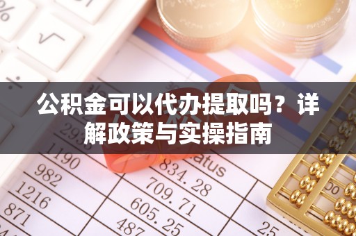 在线公积金可以代办提取吗？详解政策与实操指南