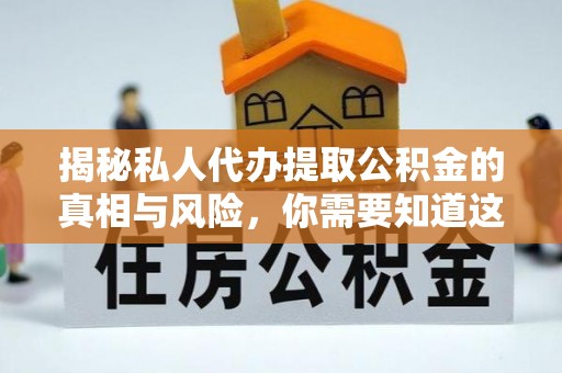 在线揭秘私人代办提取公积金的真相与风险，你需要知道这些！