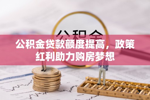 在线公积金贷款额度提高，政策红利助力购房梦想