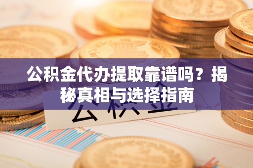 在线公积金代办提取靠谱吗？揭秘真相与选择指南