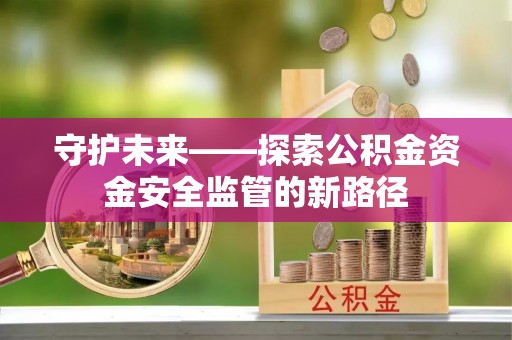 在线守护未来——探索公积金资金安全监管的新路径