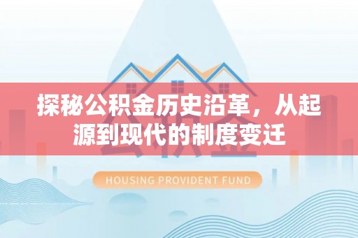 在线探秘公积金历史沿革，从起源到现代的制度变迁