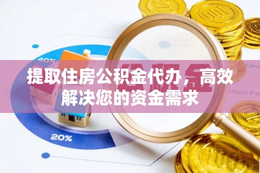 在线提取住房公积金代办，高效解决您的资金需求