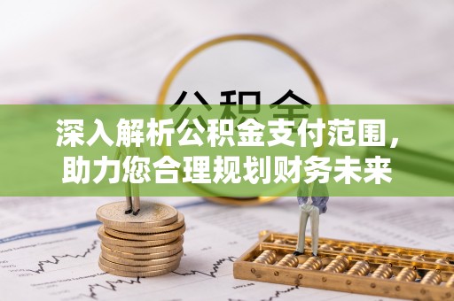在线深入解析公积金支付范围，助力您合理规划财务未来