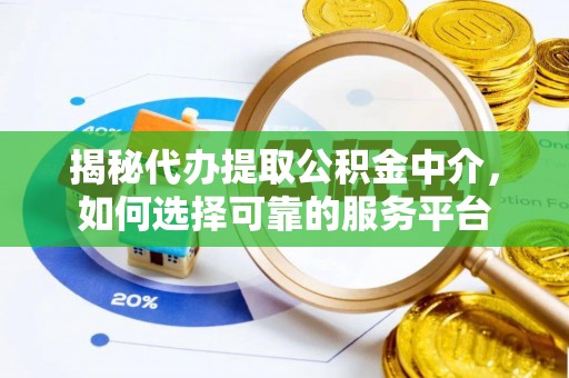 在线揭秘代办提取公积金中介，如何选择可靠的服务平台