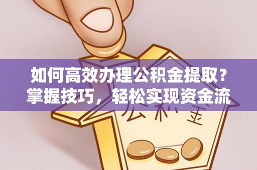 在线如何高效办理公积金提取？掌握技巧，轻松实现资金流动