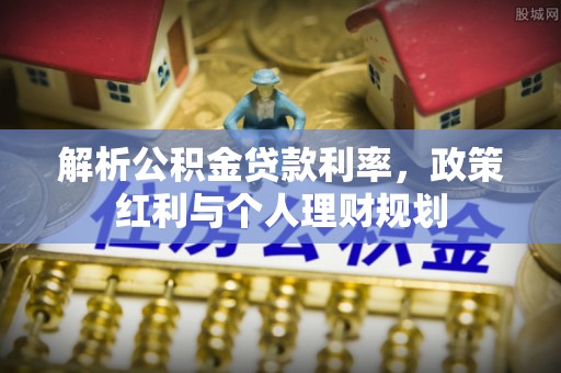 在线解析公积金贷款利率，政策红利与个人理财规划