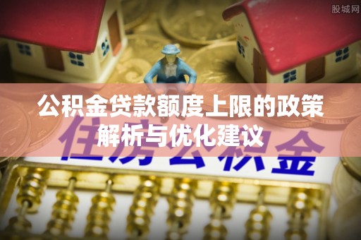 在线公积金贷款额度上限的政策解析与优化建议