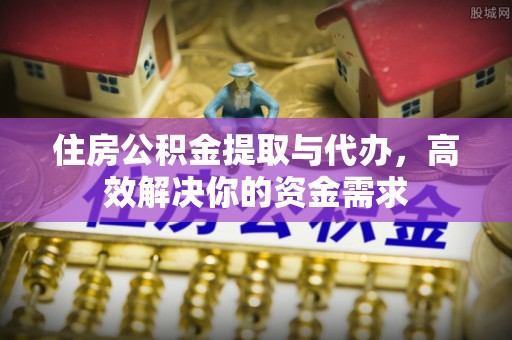 在线住房公积金提取与代办，高效解决你的资金需求