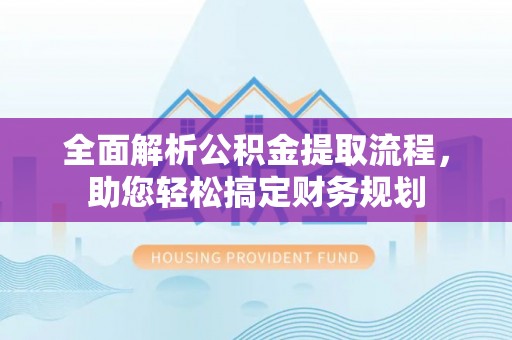 在线全面解析公积金提取流程，助您轻松搞定财务规划