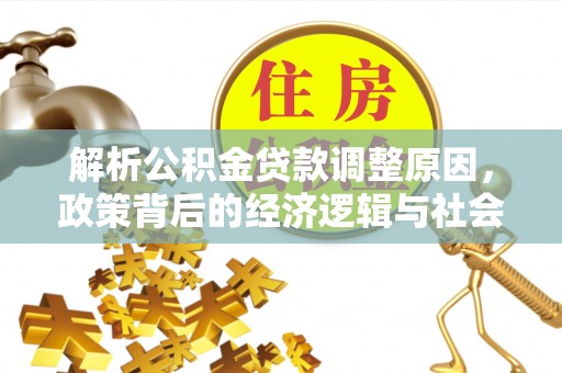在线解析公积金贷款调整原因，政策背后的经济逻辑与社会影响