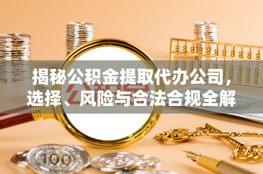 在线揭秘公积金提取代办公司，选择、风险与合法合规全解析