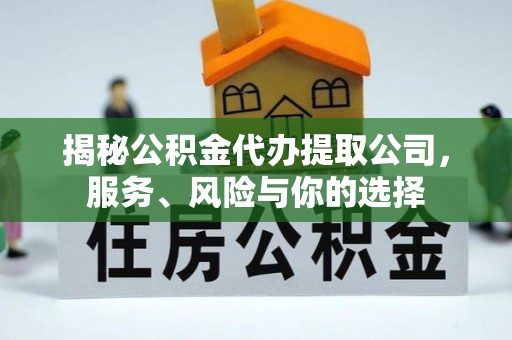 在线揭秘公积金代办提取公司，服务、风险与你的选择