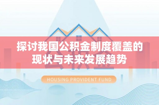 在线探讨我国公积金制度覆盖的现状与未来发展趋势
