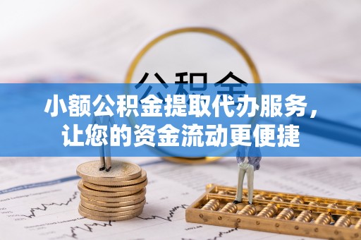 在线小额公积金提取代办服务，让您的资金流动更便捷