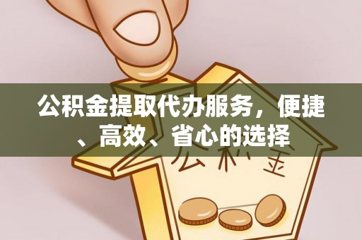 在线公积金提取代办服务，便捷、高效、省心的选择