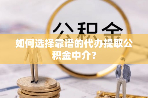 在线如何选择靠谱的代办提取公积金中介？