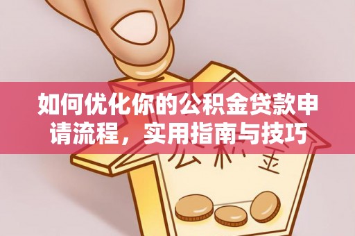 在线如何优化你的公积金贷款申请流程，实用指南与技巧