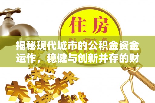在线揭秘现代城市的公积金资金运作，稳健与创新并存的财富管理之道