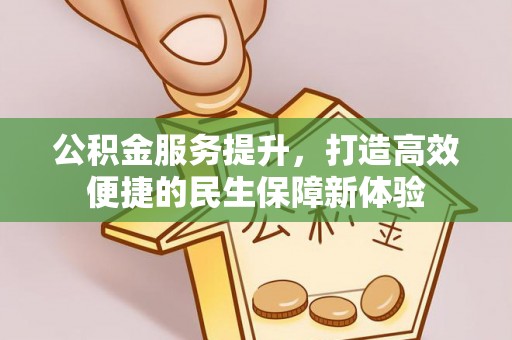 在线公积金服务提升，打造高效便捷的民生保障新体验