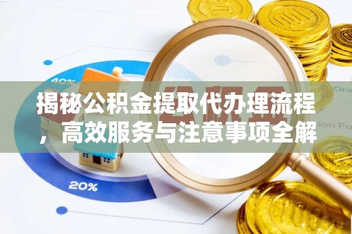 在线揭秘公积金提取代办理流程，高效服务与注意事项全解析