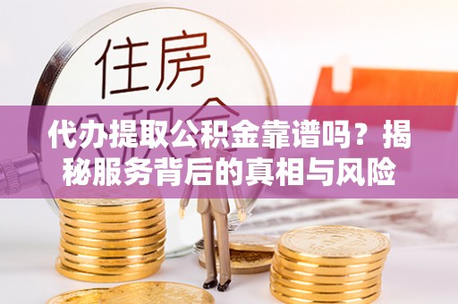 在线代办提取公积金靠谱吗？揭秘服务背后的真相与风险