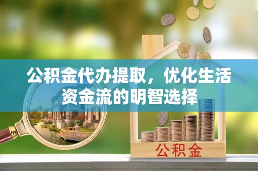 在线公积金代办提取，优化生活资金流的明智选择