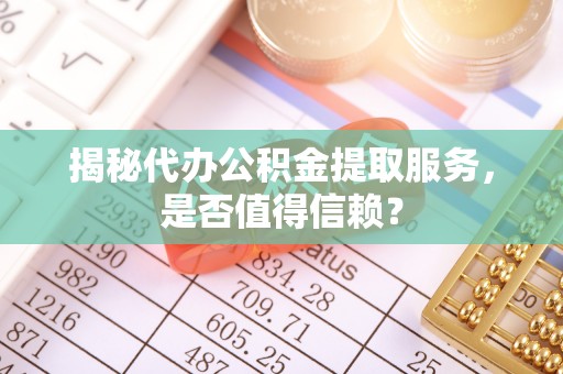 在线揭秘代办公积金提取服务，是否值得信赖？