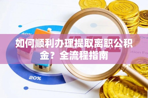 在线如何顺利办理提取离职公积金？全流程指南