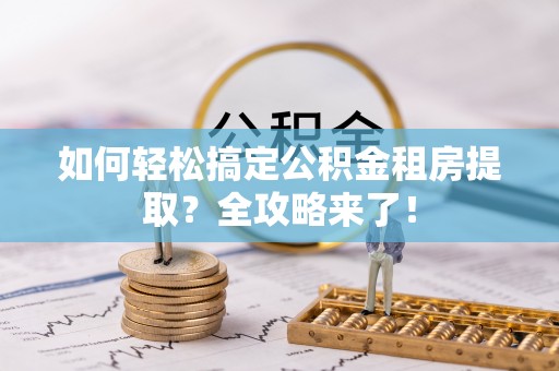 在线如何轻松搞定公积金租房提取？全攻略来了！