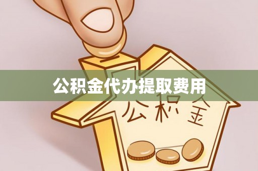 在线公积金代办提取费用