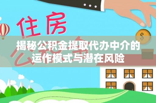 在线揭秘公积金提取代办中介的运作模式与潜在风险