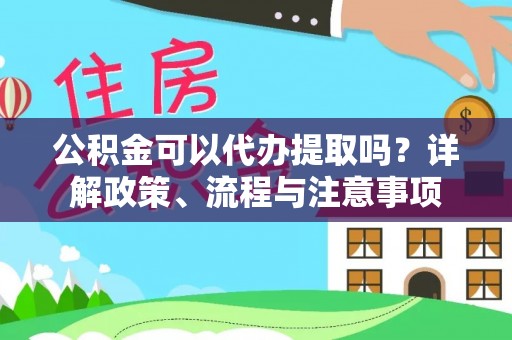 在线公积金可以代办提取吗？详解政策、流程与注意事项