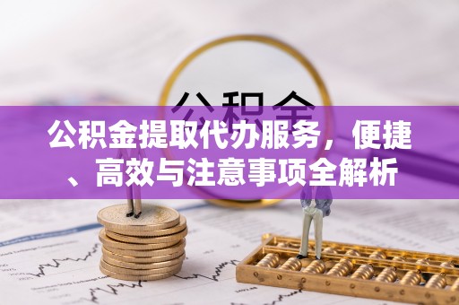在线公积金提取代办服务，便捷、高效与注意事项全解析
