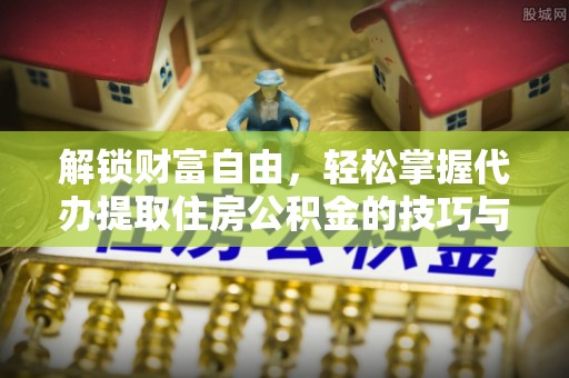 在线解锁财富自由，轻松掌握代办提取住房公积金的技巧与攻略