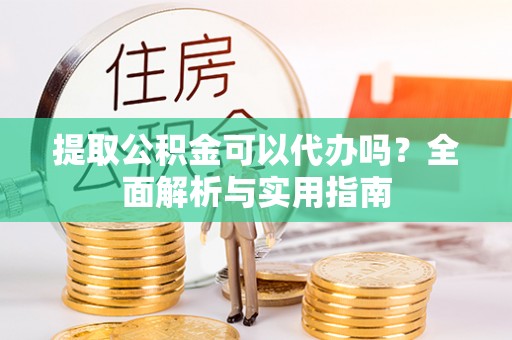 在线提取公积金可以代办吗？全面解析与实用指南