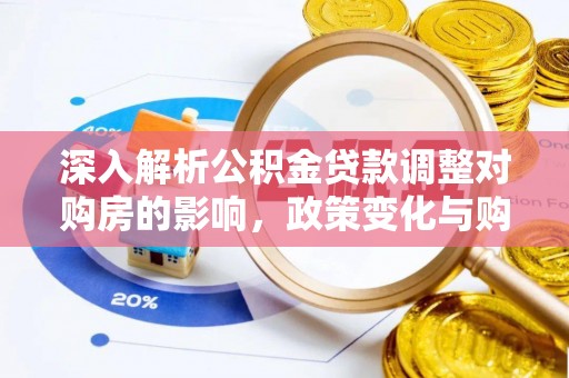 在线深入解析公积金贷款调整对购房的影响，政策变化与购房者选择