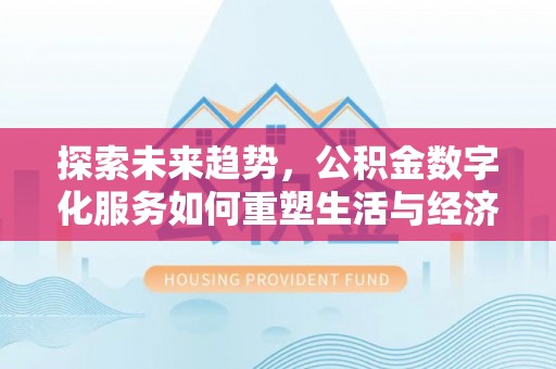 在线探索未来趋势，公积金数字化服务如何重塑生活与经济